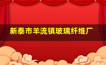 新泰市羊流镇玻璃纤维厂