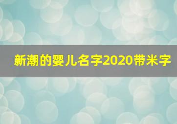 新潮的婴儿名字2020带米字