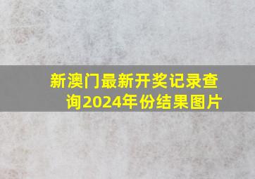 新澳门最新开奖记录查询2024年份结果图片