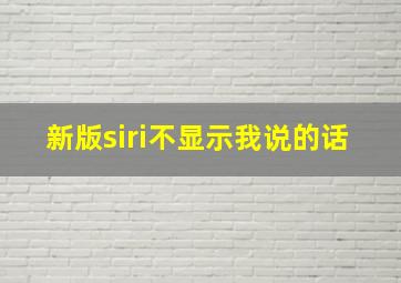 新版siri不显示我说的话