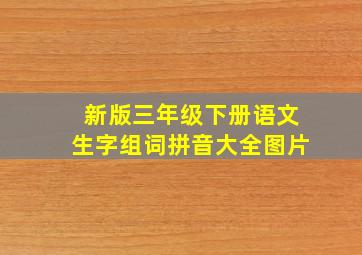 新版三年级下册语文生字组词拼音大全图片