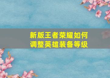 新版王者荣耀如何调整英雄装备等级