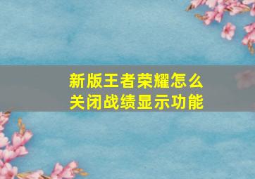 新版王者荣耀怎么关闭战绩显示功能