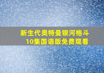 新生代奥特曼银河格斗10集国语版免费观看