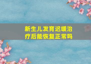 新生儿发育迟缓治疗后能恢复正常吗