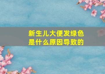 新生儿大便发绿色是什么原因导致的