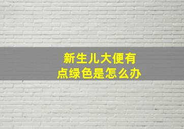 新生儿大便有点绿色是怎么办