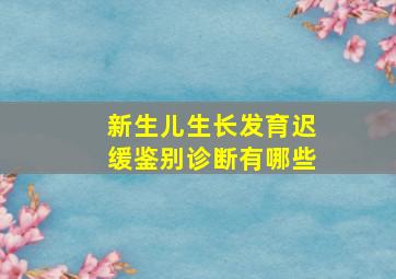 新生儿生长发育迟缓鉴别诊断有哪些