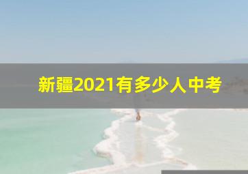 新疆2021有多少人中考