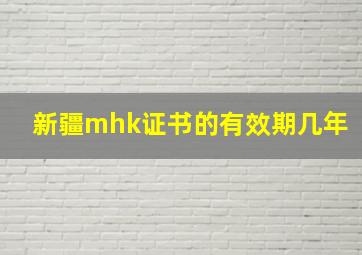 新疆mhk证书的有效期几年