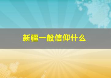 新疆一般信仰什么