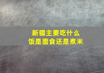 新疆主要吃什么饭是面食还是煮米