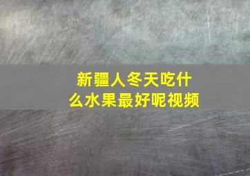 新疆人冬天吃什么水果最好呢视频