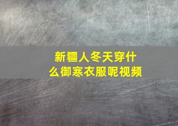 新疆人冬天穿什么御寒衣服呢视频