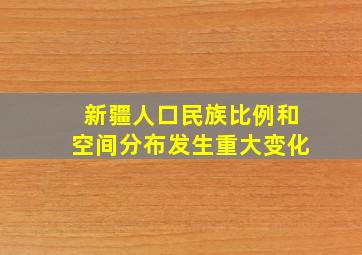 新疆人口民族比例和空间分布发生重大变化