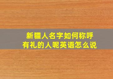 新疆人名字如何称呼有礼的人呢英语怎么说