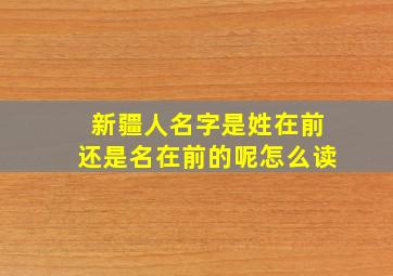 新疆人名字是姓在前还是名在前的呢怎么读