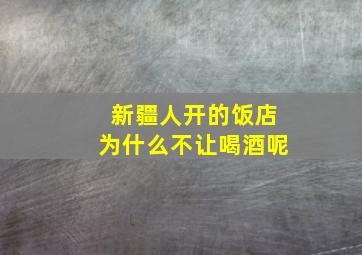 新疆人开的饭店为什么不让喝酒呢