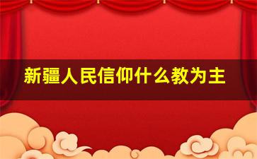 新疆人民信仰什么教为主