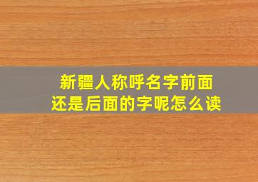 新疆人称呼名字前面还是后面的字呢怎么读