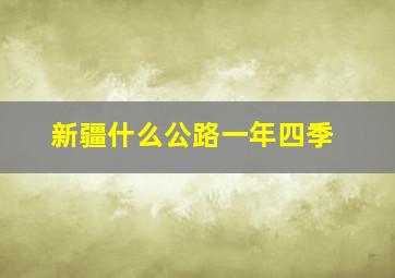 新疆什么公路一年四季