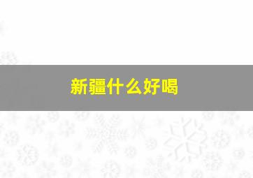 新疆什么好喝