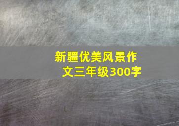 新疆优美风景作文三年级300字