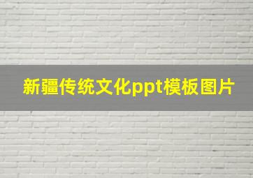 新疆传统文化ppt模板图片