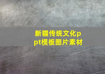 新疆传统文化ppt模板图片素材