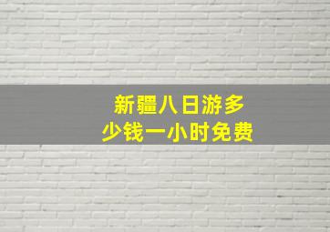 新疆八日游多少钱一小时免费