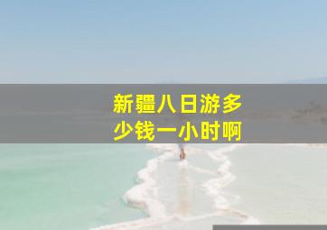 新疆八日游多少钱一小时啊