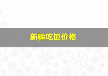 新疆吃饭价格