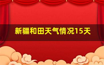 新疆和田天气情况15天