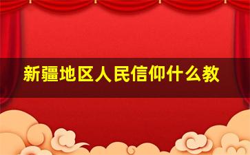 新疆地区人民信仰什么教