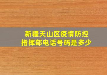 新疆天山区疫情防控指挥部电话号码是多少