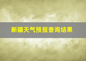 新疆天气预报查询结果