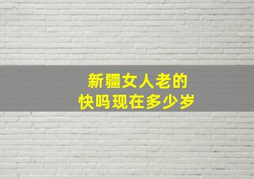 新疆女人老的快吗现在多少岁