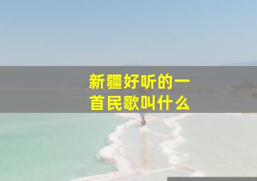 新疆好听的一首民歌叫什么