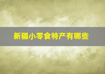 新疆小零食特产有哪些