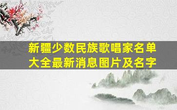 新疆少数民族歌唱家名单大全最新消息图片及名字