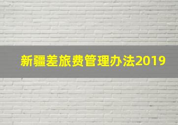 新疆差旅费管理办法2019