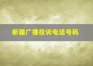 新疆广播投诉电话号码