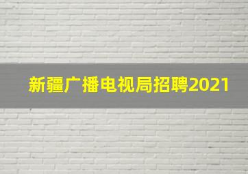 新疆广播电视局招聘2021