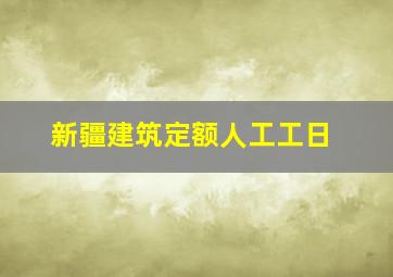 新疆建筑定额人工工日