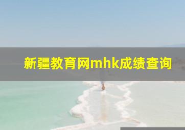 新疆教育网mhk成绩查询