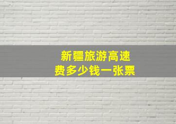 新疆旅游高速费多少钱一张票