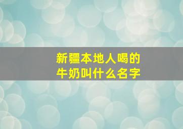 新疆本地人喝的牛奶叫什么名字