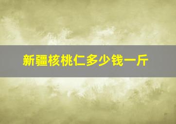 新疆核桃仁多少钱一斤