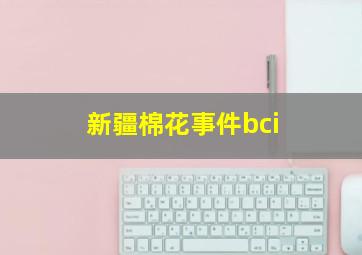 新疆棉花事件bci