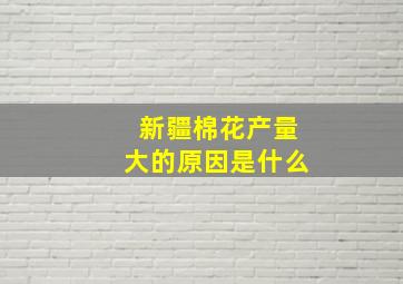 新疆棉花产量大的原因是什么